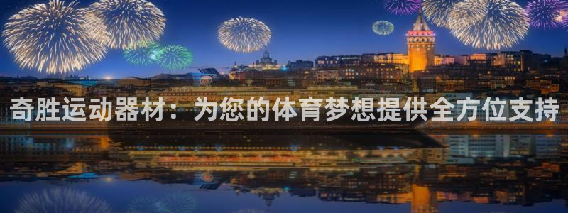 意昂4娱乐：奇胜运动器材：为您的体育梦想提供全方位支持