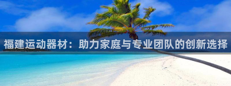 意昂4新能源：福建运动器材：助力家庭与专业团队的创新选择