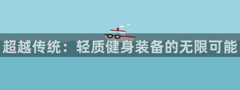 海南意昂体育4：超越传统：轻质健身装备的无限可能