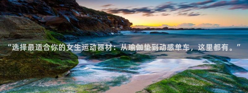意昂体育4注册：“选择最适合你的女生运动器材：从瑜伽垫到动感