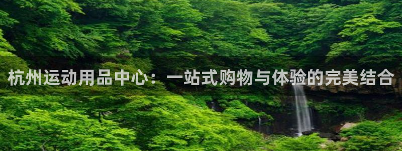 意昂体育4招商电话号码是多少号：杭州运动用品中心：一站式购物