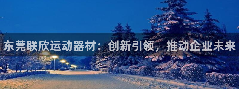 意昂体育4招商电话号码查询是多少：东莞联欣运动器材：