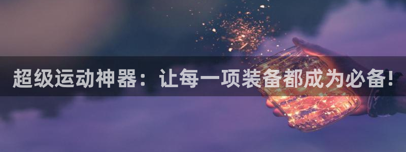 意昂4娱乐下载：超级运动神器：让每一项装备都成为必备