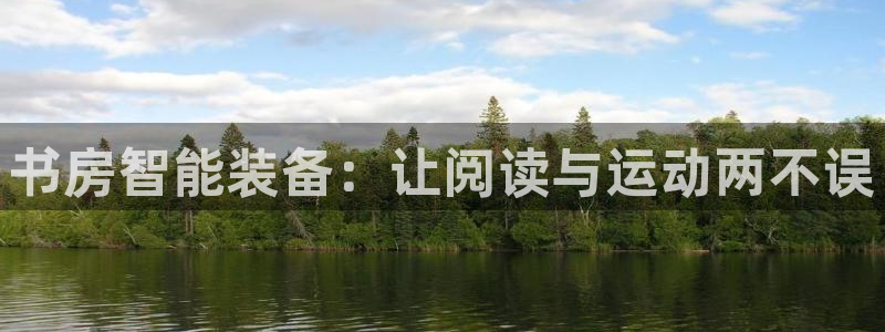 意昂体育4招商电话是多少啊：书房智能装备：让阅读与运