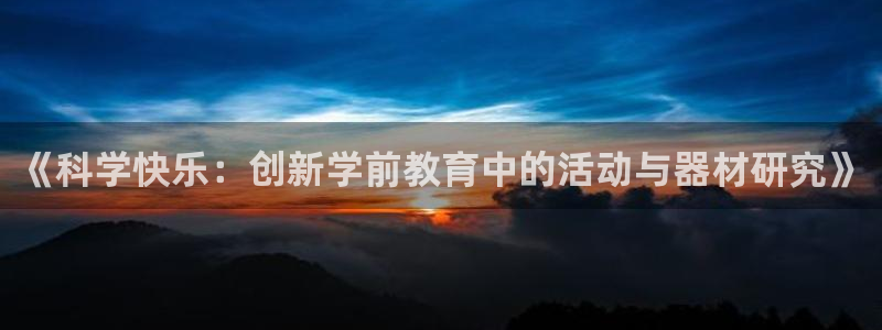 意昂体育4软件：《科学快乐：创新学前教育中的活动与器材研究》