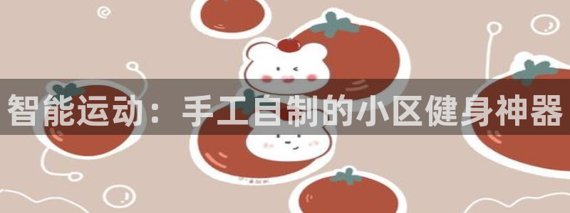 意昂4集团：智能运动：手工自制的小区健身神器