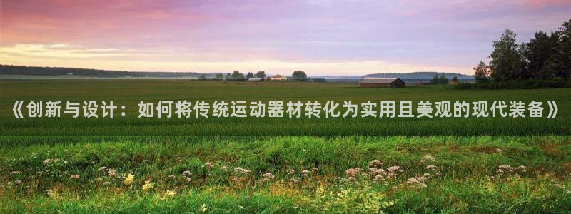 意昂体育4平台注册：《创新与设计：如何将传统运动器材转化为实