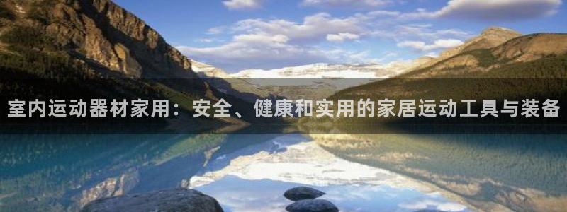 意昂体育4开户：室内运动器材家用：安全、健康和实用的家居运动