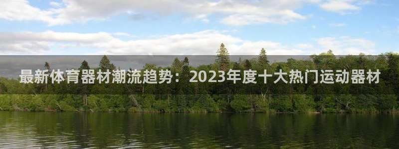 意昂体育4招商电话是多少号码：最新体育器材潮流趋势：2023