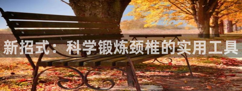 意昂体育4平台注册要钱吗是真的吗：新招式：科学锻炼颈椎的实用