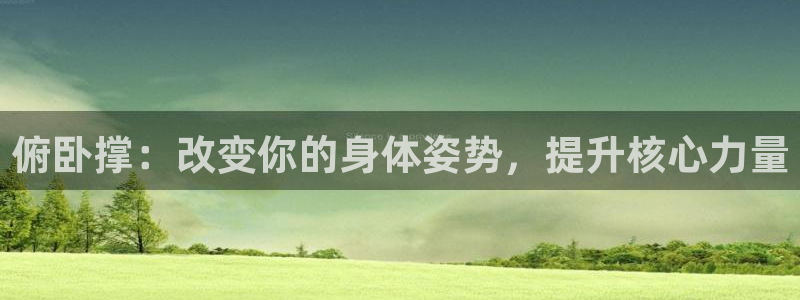 意昂体育4招商电话号码查询是多少：俯卧撑：改变你的身体姿势，